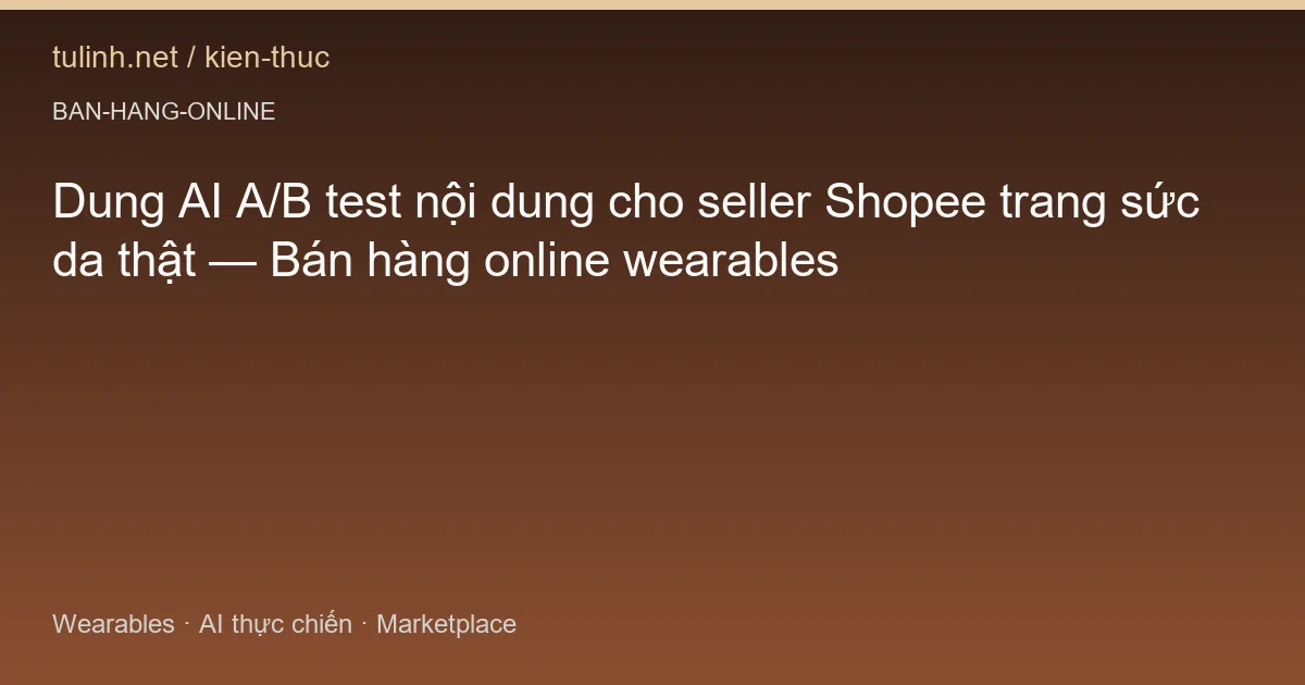 Dung AI A/B test nội dung cho seller Shopee trang sức da thật — Bán hàng online wearables