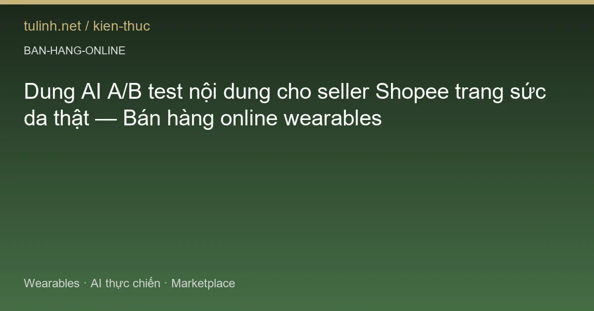 Dung AI A/B test nội dung cho seller Shopee trang sức da thật — Bán hàng online wearables