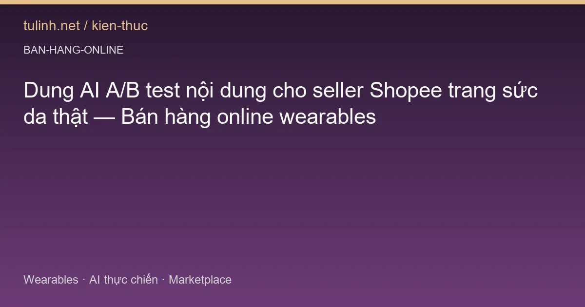 Dung AI A/B test nội dung cho seller Shopee trang sức da thật — Bán hàng online wearables