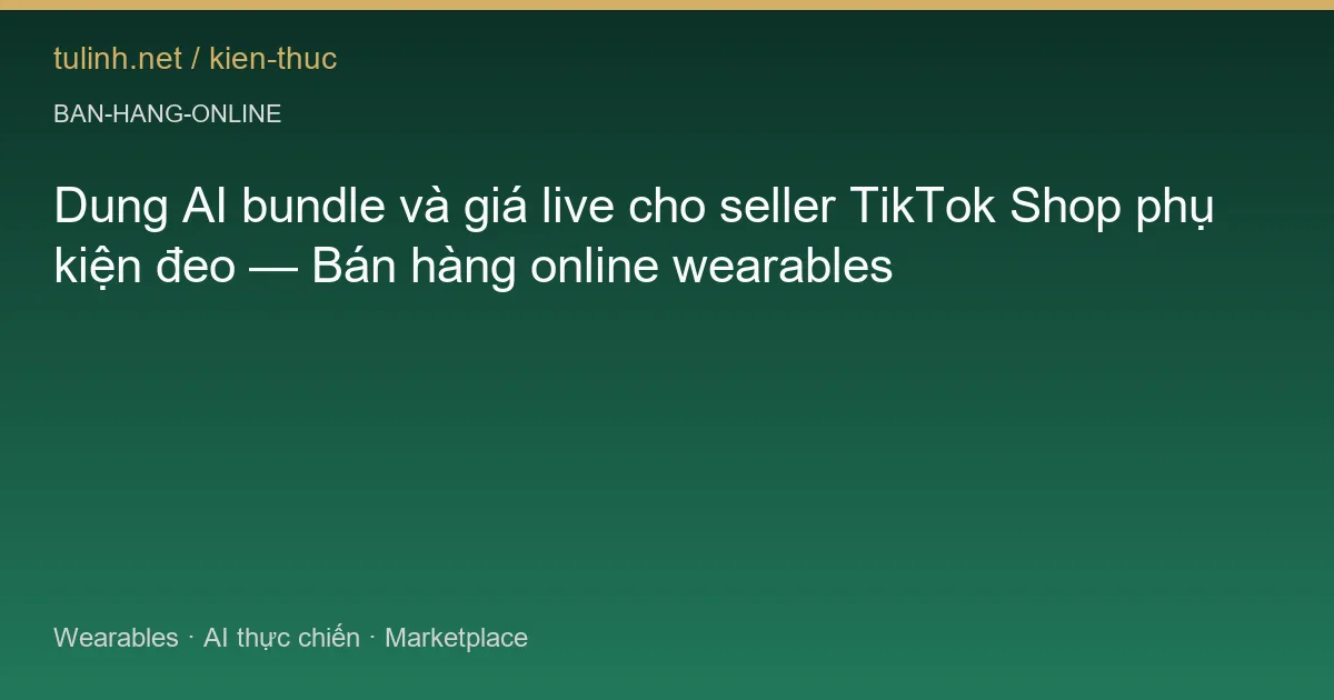 Dung AI bundle và giá live cho seller TikTok Shop phụ kiện đeo — Bán hàng online wearables