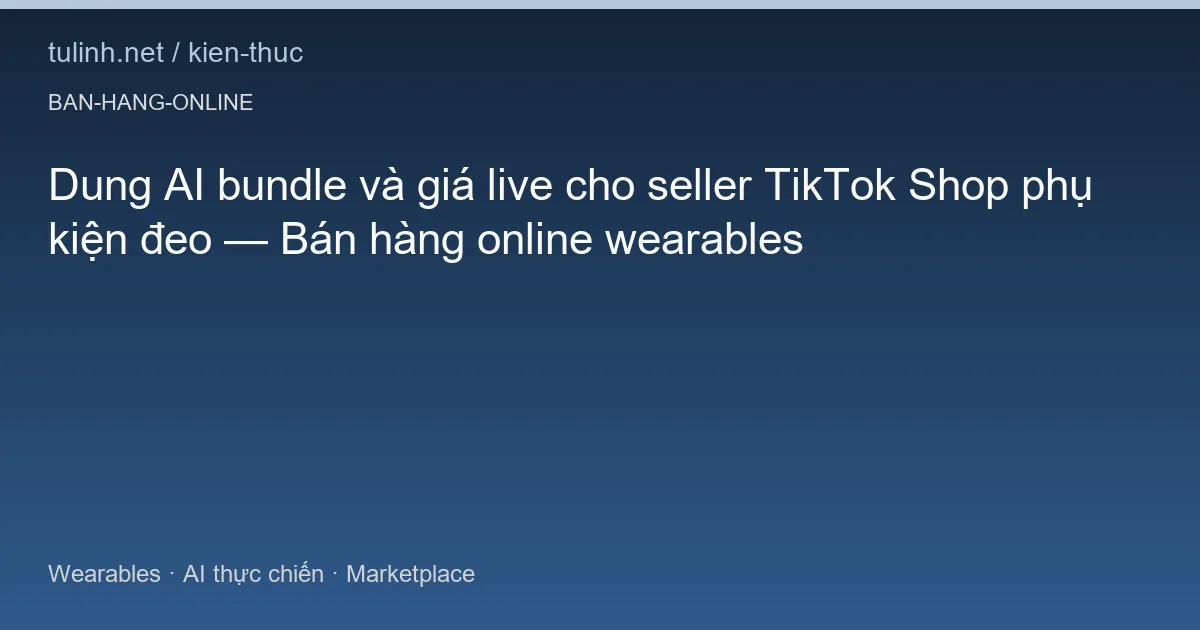 Dung AI bundle và giá live cho seller TikTok Shop phụ kiện đeo — Bán hàng online wearables