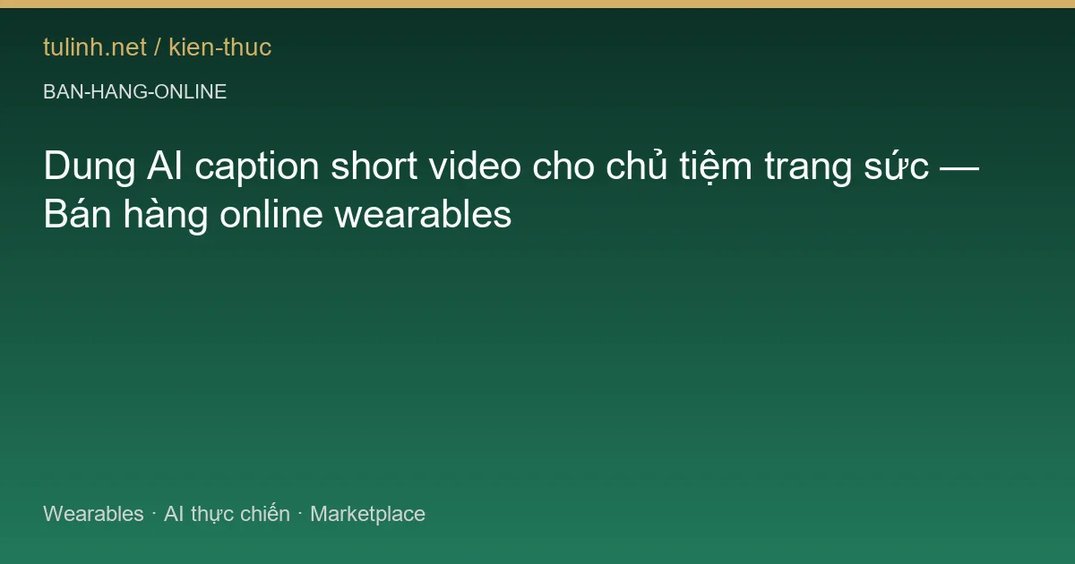 Dung AI caption short video cho chủ tiệm trang sức — Bán hàng online wearables