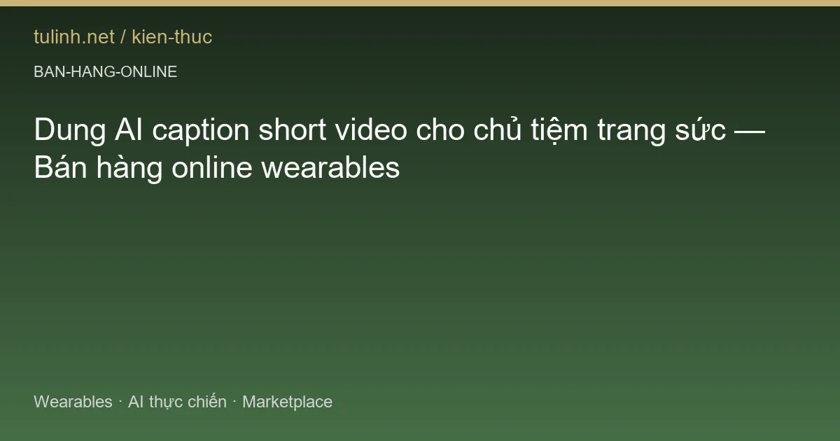 Dung AI caption short video cho chủ tiệm trang sức — Bán hàng online wearables