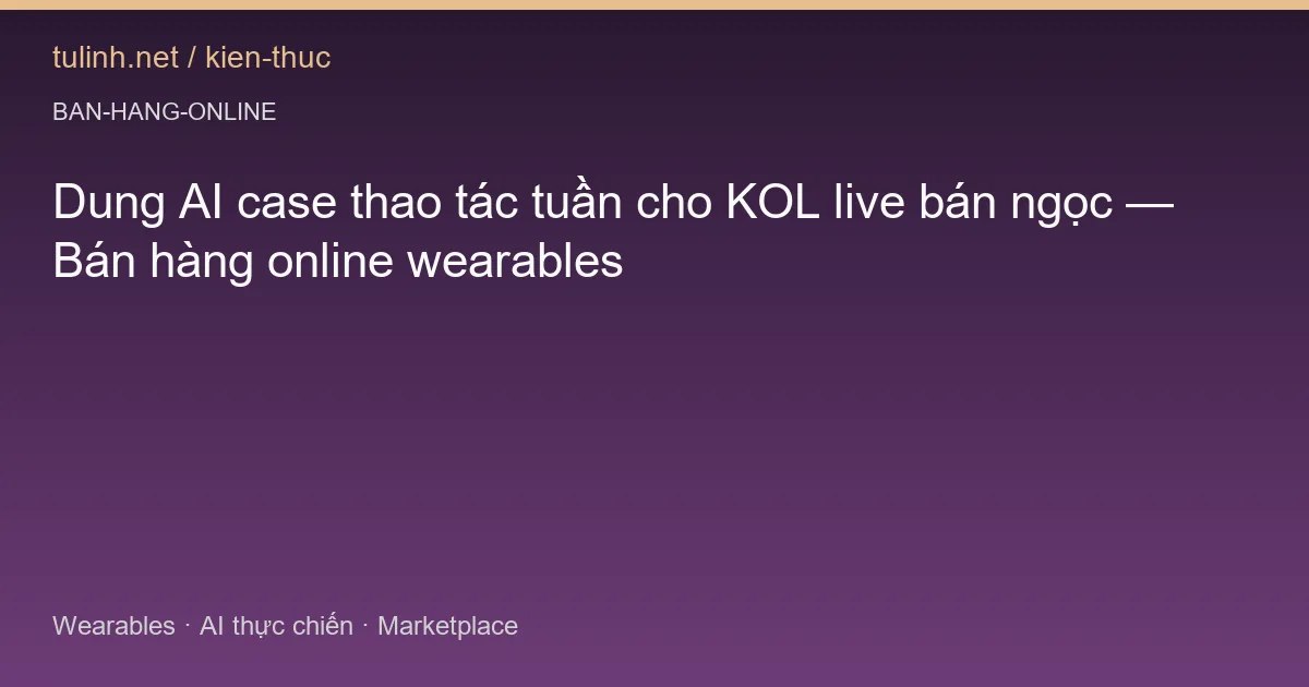Dung AI case thao tác tuần cho KOL live bán ngọc — Bán hàng online wearables