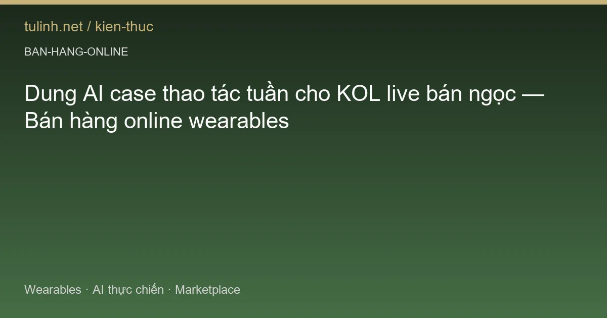 Dung AI case thao tác tuần cho KOL live bán ngọc — Bán hàng online wearables
