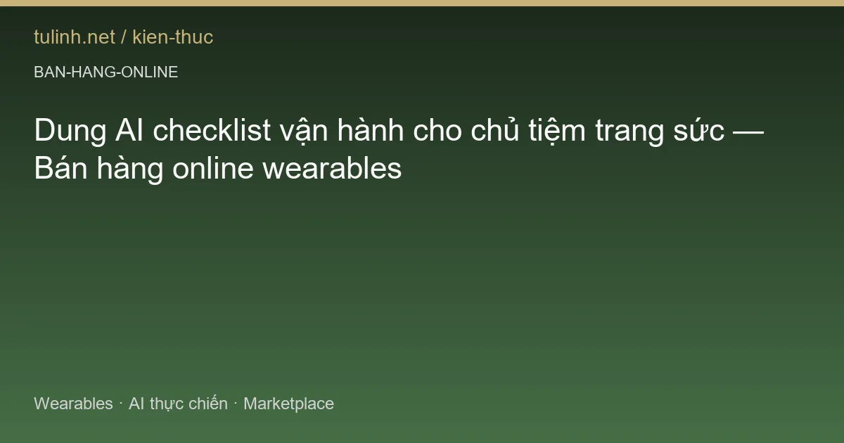 Dung AI checklist vận hành cho chủ tiệm trang sức — Bán hàng online wearables