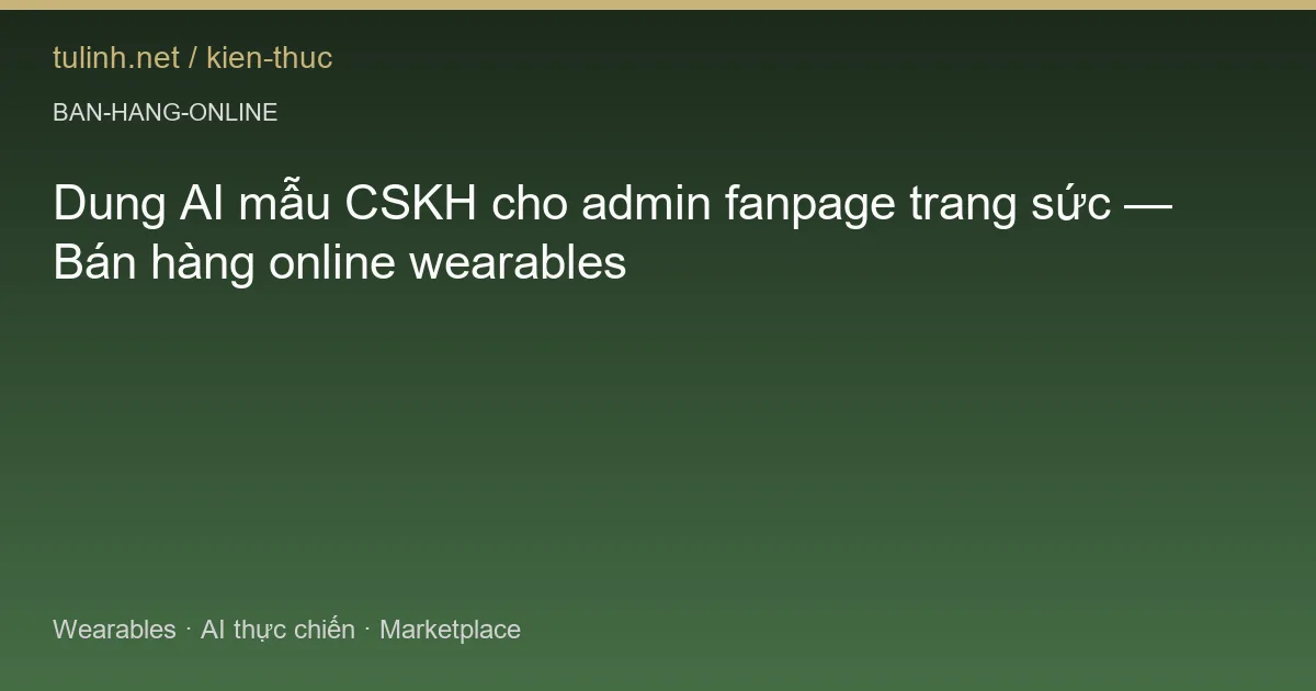 Dung AI mẫu CSKH cho admin fanpage trang sức — Bán hàng online wearables