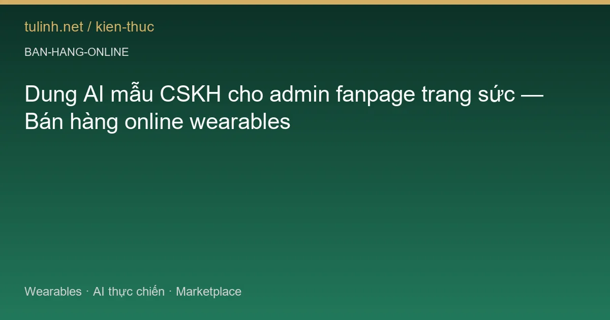 Dung AI mẫu CSKH cho admin fanpage trang sức — Bán hàng online wearables