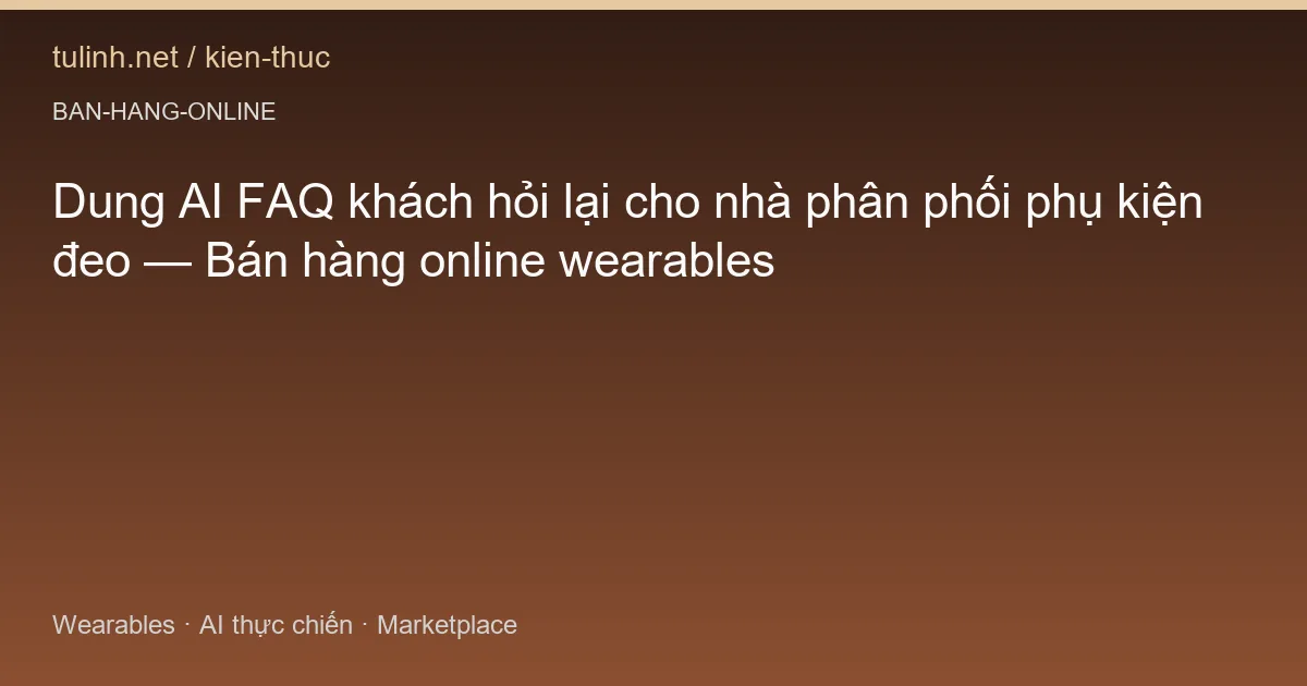 Dung AI FAQ khách hỏi lại cho nhà phân phối phụ kiện đeo — Bán hàng online wearables