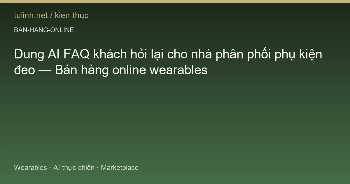 Dung AI FAQ khách hỏi lại cho nhà phân phối phụ kiện đeo — Bán hàng online wearables