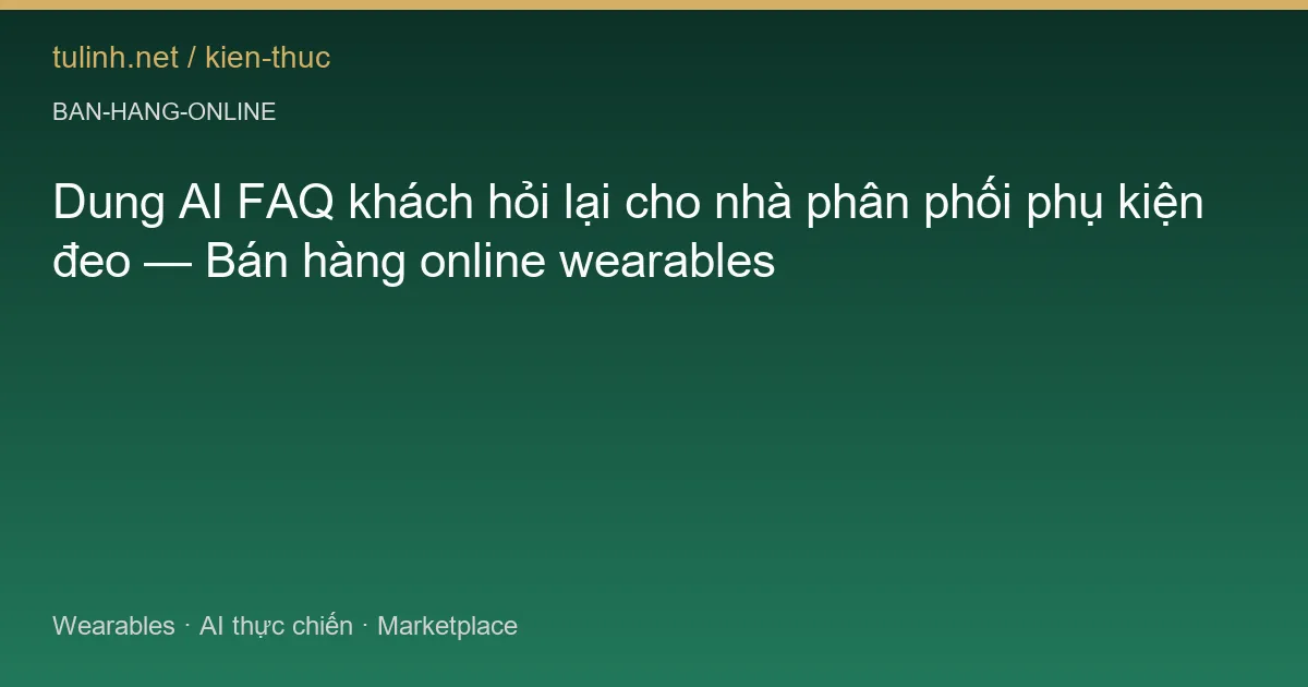 Dung AI FAQ khách hỏi lại cho nhà phân phối phụ kiện đeo — Bán hàng online wearables
