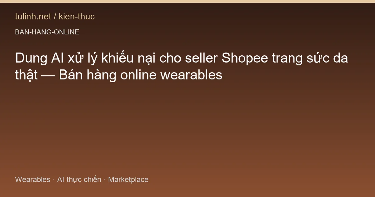 Dung AI xử lý khiếu nại cho seller Shopee trang sức da thật — Bán hàng online wearables
