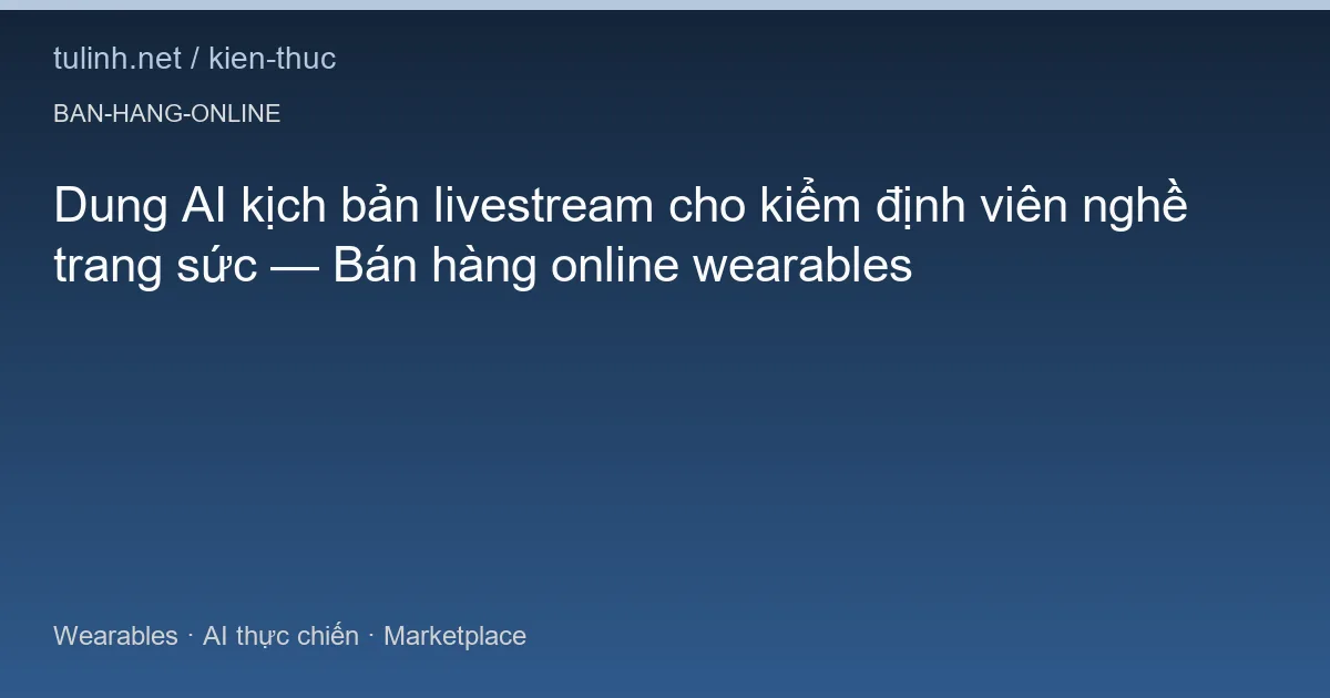 Dung AI kịch bản livestream cho kiểm định viên nghề trang sức — Bán hàng online wearables