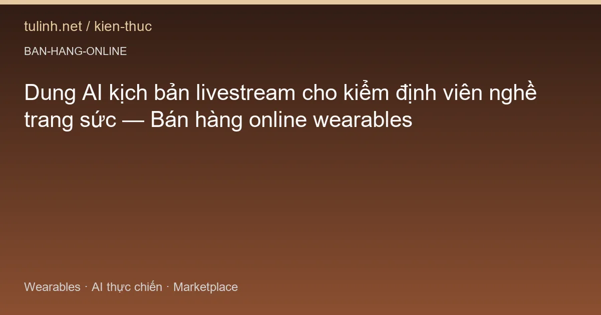 Dung AI kịch bản livestream cho kiểm định viên nghề trang sức — Bán hàng online wearables