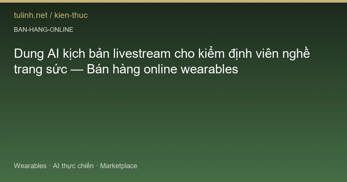 Dung AI kịch bản livestream cho kiểm định viên nghề trang sức — Bán hàng online wearables