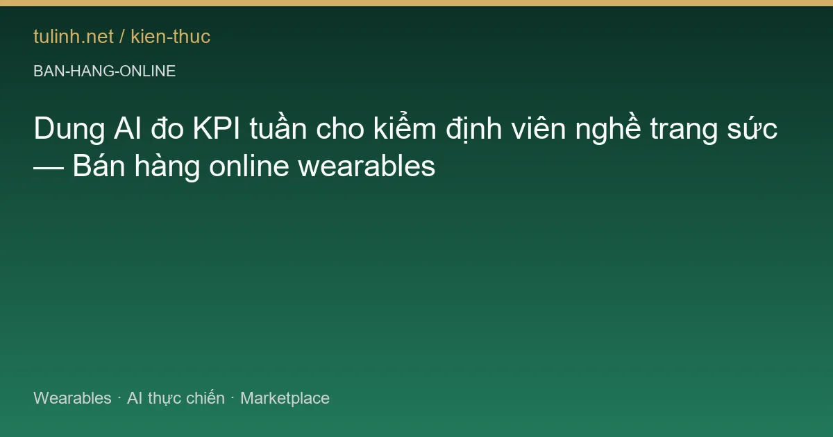 Dung AI đo KPI tuần cho kiểm định viên nghề trang sức — Bán hàng online wearables