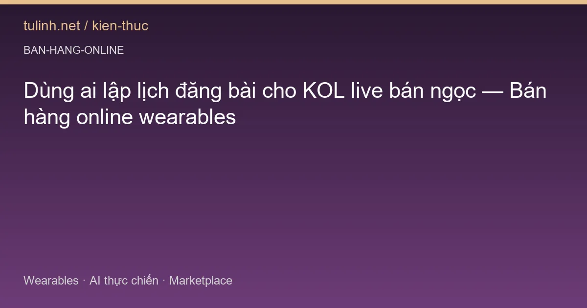 Dùng ai lập lịch đăng bài cho KOL live bán ngọc — Bán hàng online wearables