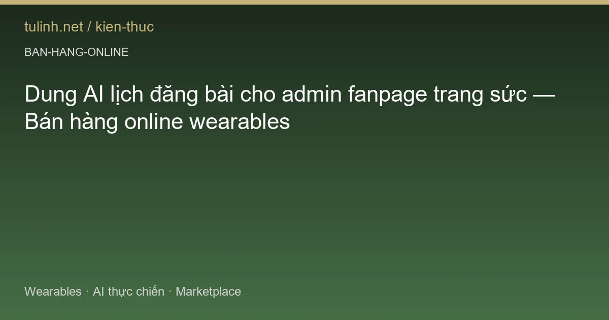 Dung AI lịch đăng bài cho admin fanpage trang sức — Bán hàng online wearables