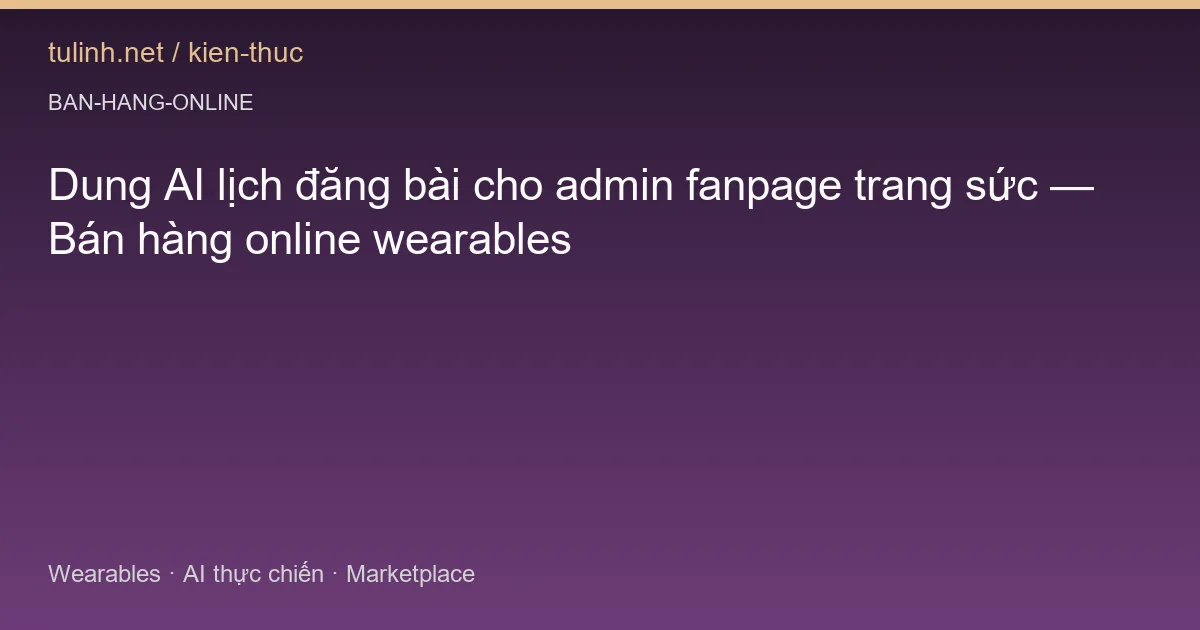 Dung AI lịch đăng bài cho admin fanpage trang sức — Bán hàng online wearables