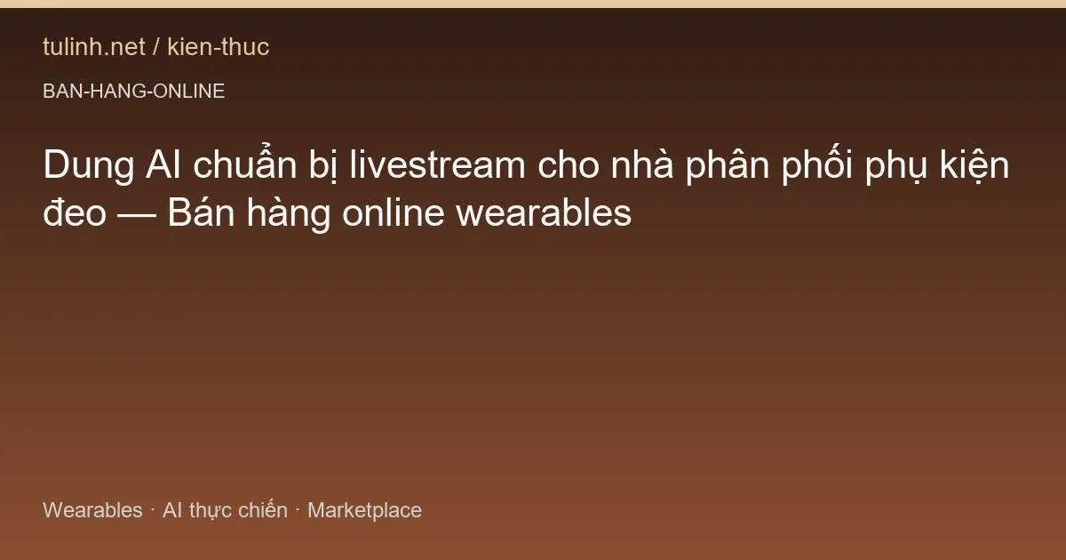 Dung AI chuẩn bị livestream cho nhà phân phối phụ kiện đeo — Bán hàng online wearables