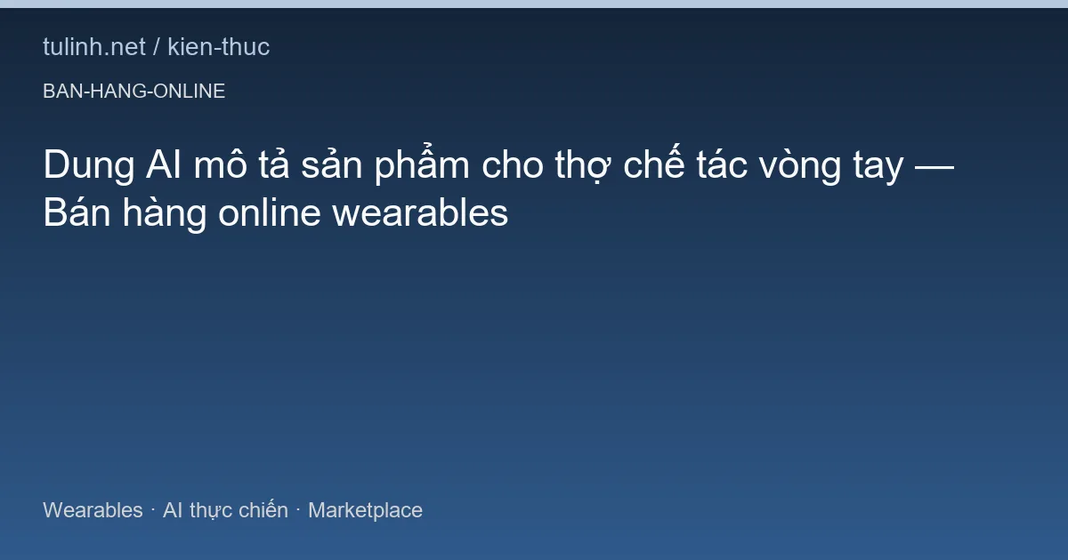 Dung AI mô tả sản phẩm cho thợ chế tác vòng tay — Bán hàng online wearables