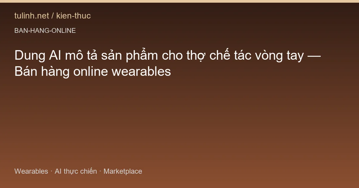 Dung AI mô tả sản phẩm cho thợ chế tác vòng tay — Bán hàng online wearables