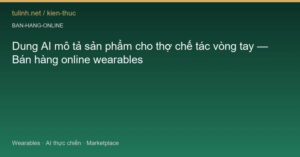 Dung AI mô tả sản phẩm cho thợ chế tác vòng tay — Bán hàng online wearables