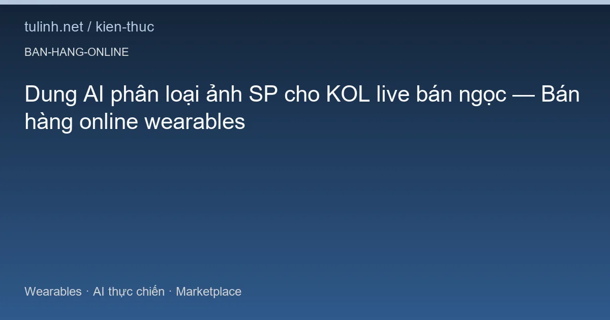 Dung AI phân loại ảnh SP cho KOL live bán ngọc — Bán hàng online wearables