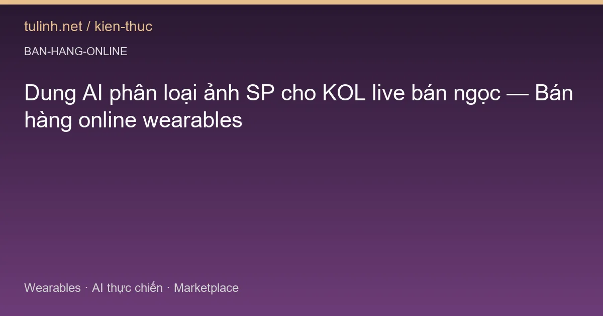 Dung AI phân loại ảnh SP cho KOL live bán ngọc — Bán hàng online wearables