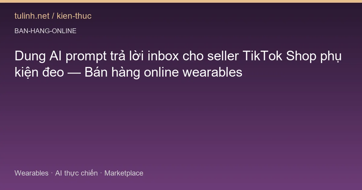 Dung AI prompt trả lời inbox cho seller TikTok Shop phụ kiện đeo — Bán hàng online wearables