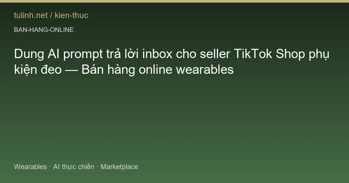 Dung AI prompt trả lời inbox cho seller TikTok Shop phụ kiện đeo — Bán hàng online wearables
