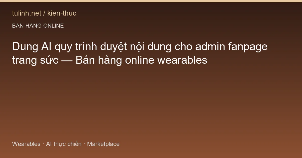 Dung AI quy trình duyệt nội dung cho admin fanpage trang sức — Bán hàng online wearables