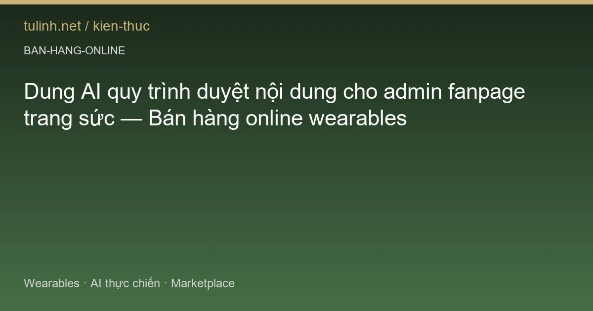 Dung AI quy trình duyệt nội dung cho admin fanpage trang sức — Bán hàng online wearables