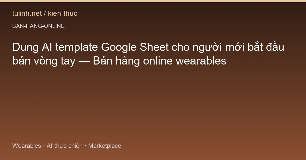 Dung AI template Google Sheet cho người mới bắt đầu bán vòng tay — Bán hàng online wearables