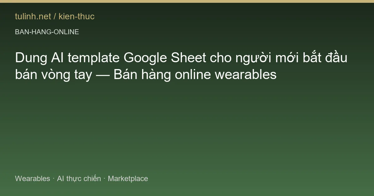 Dung AI template Google Sheet cho người mới bắt đầu bán vòng tay — Bán hàng online wearables
