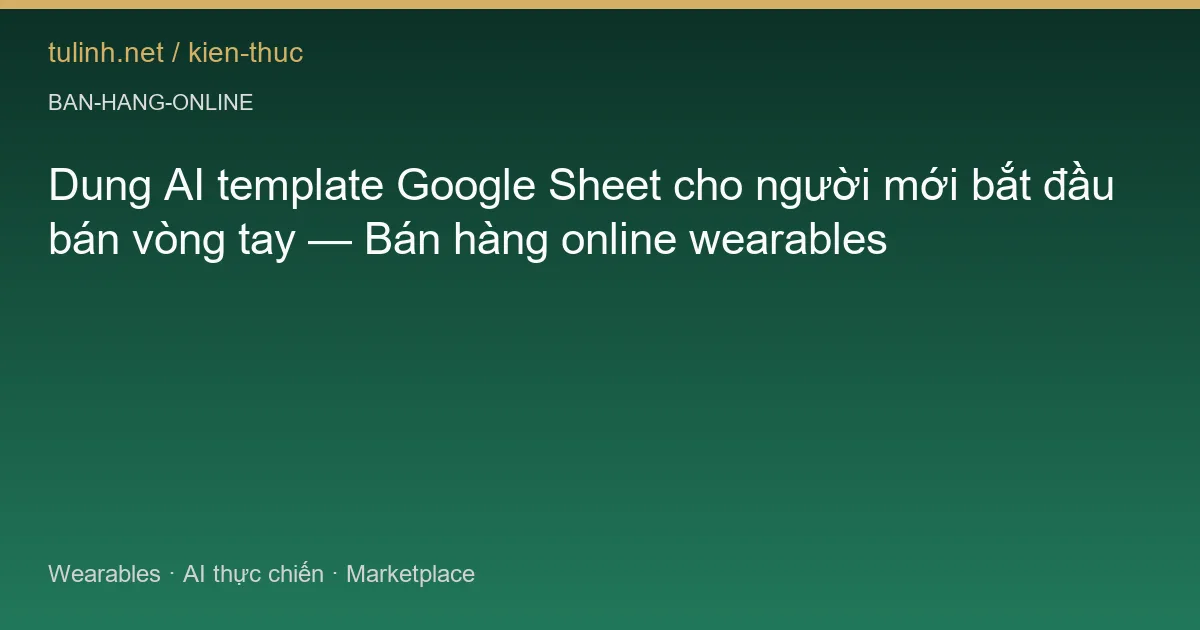 Dung AI template Google Sheet cho người mới bắt đầu bán vòng tay — Bán hàng online wearables