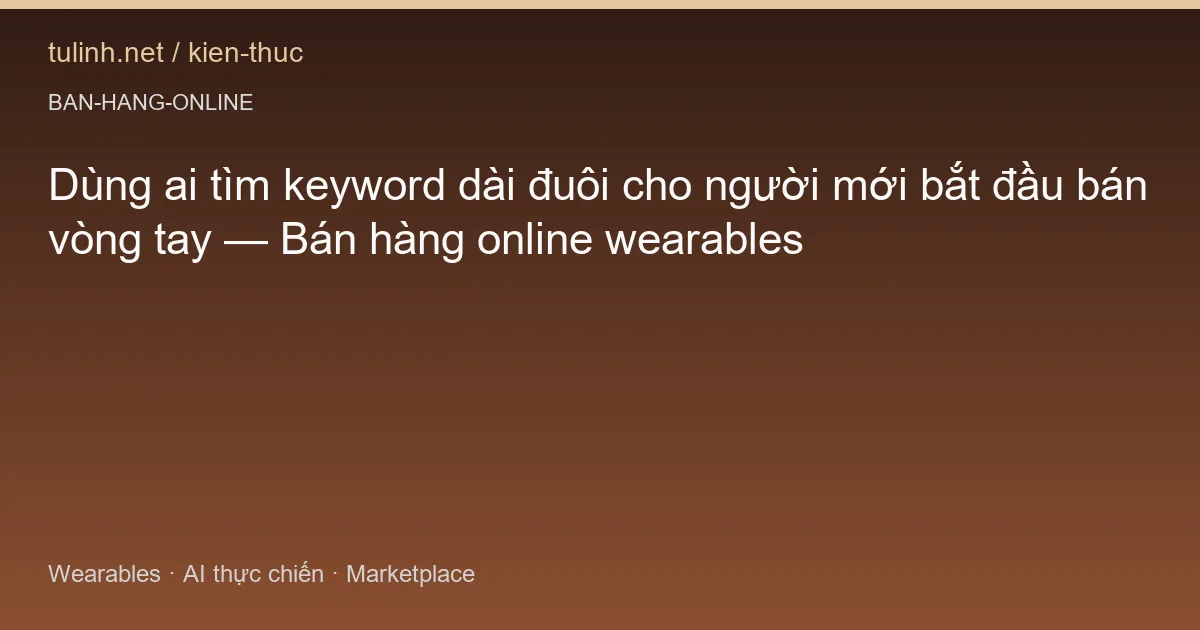 Dùng ai tìm keyword dài đuôi cho người mới bắt đầu bán vòng tay — Bán hàng online wearables