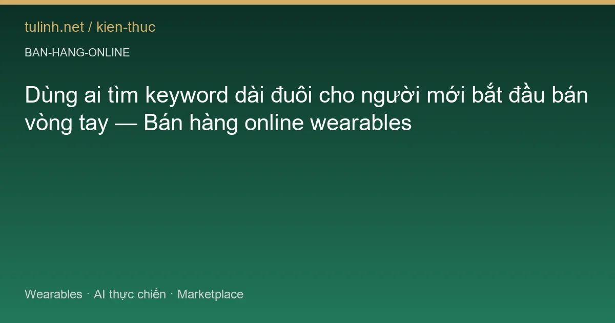 Dùng ai tìm keyword dài đuôi cho người mới bắt đầu bán vòng tay — Bán hàng online wearables