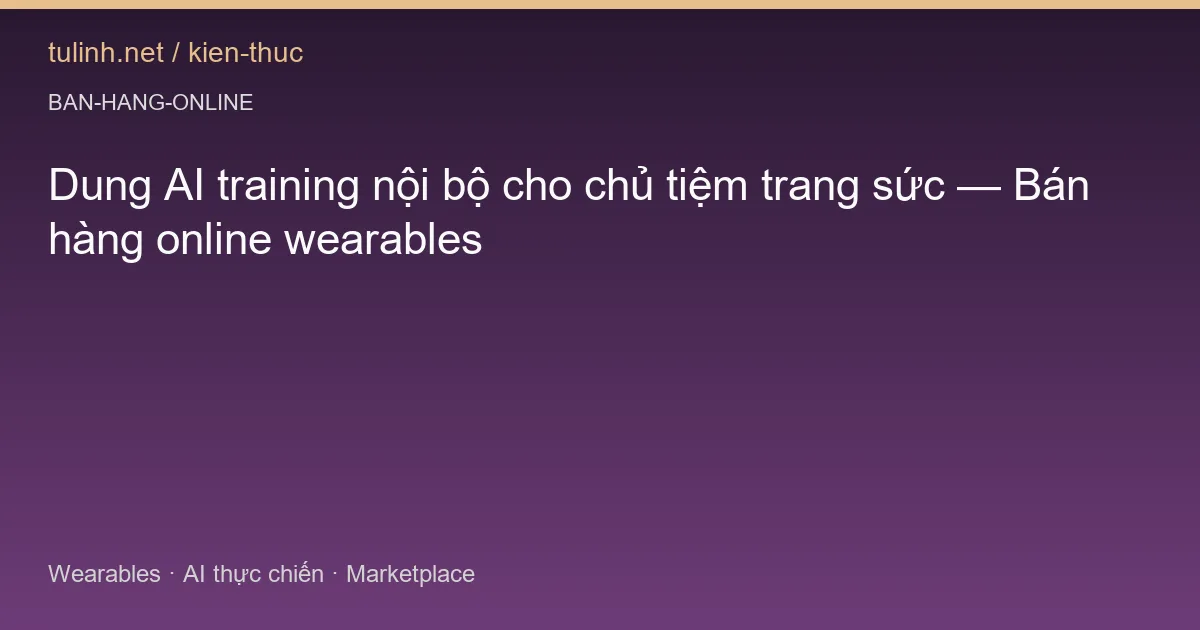 Dung AI training nội bộ cho chủ tiệm trang sức — Bán hàng online wearables