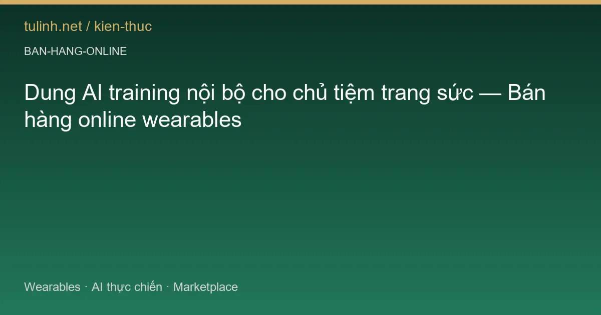 Dung AI training nội bộ cho chủ tiệm trang sức — Bán hàng online wearables