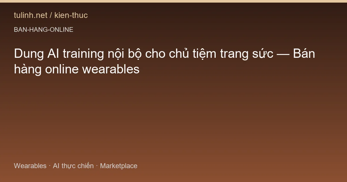Dung AI training nội bộ cho chủ tiệm trang sức — Bán hàng online wearables