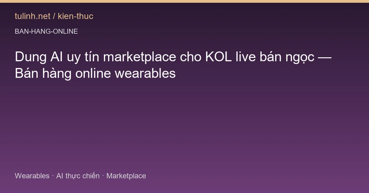 Dung AI uy tín marketplace cho KOL live bán ngọc — Bán hàng online wearables