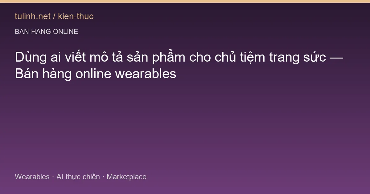 Dùng ai viết mô tả sản phẩm cho chủ tiệm trang sức — Bán hàng online wearables