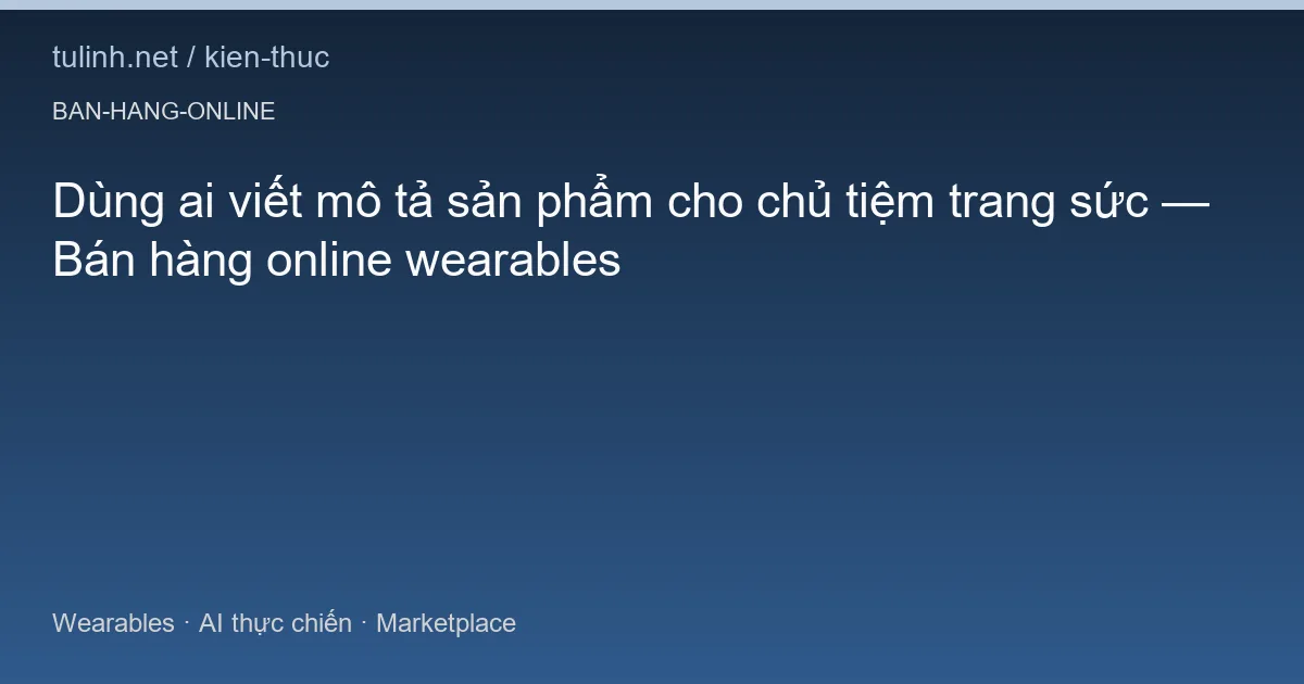Dùng ai viết mô tả sản phẩm cho chủ tiệm trang sức — Bán hàng online wearables