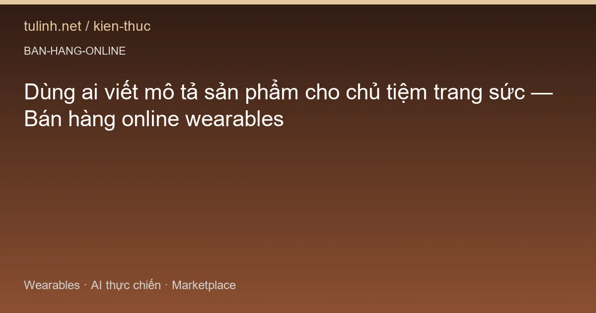 Dùng ai viết mô tả sản phẩm cho chủ tiệm trang sức — Bán hàng online wearables