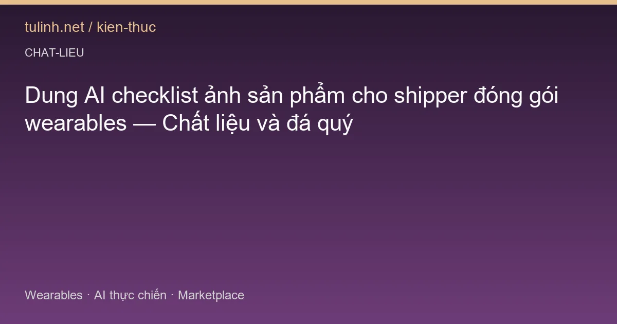 Dung AI checklist ảnh sản phẩm cho shipper đóng gói wearables — Chất liệu và đá quý