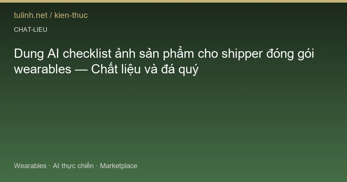 Dung AI checklist ảnh sản phẩm cho shipper đóng gói wearables — Chất liệu và đá quý