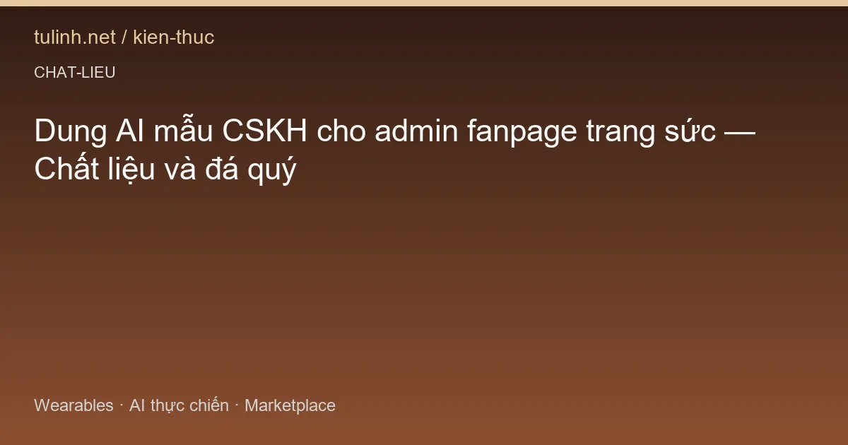 Dung AI mẫu CSKH cho admin fanpage trang sức — Chất liệu và đá quý