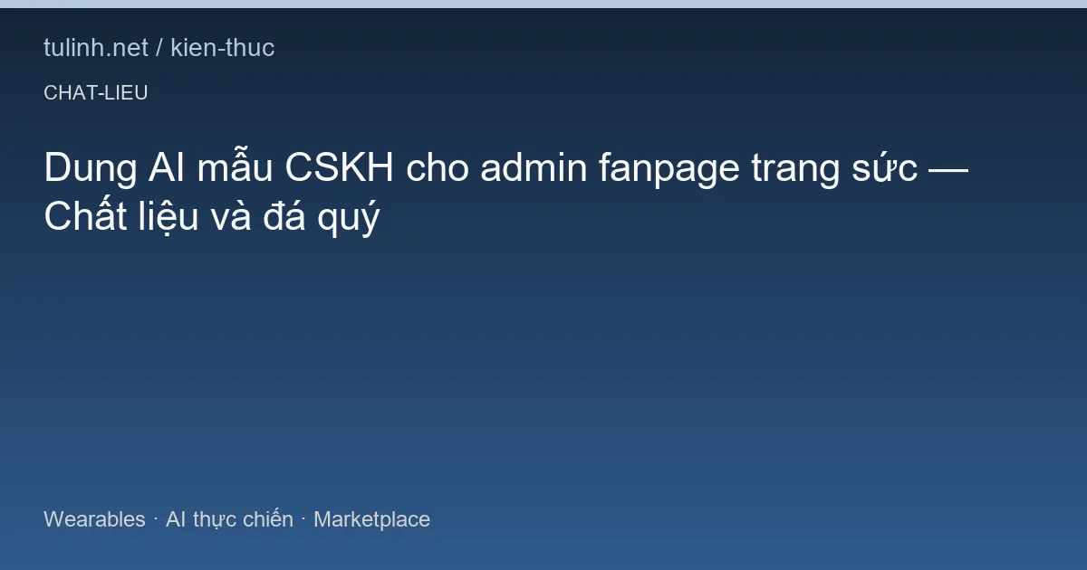 Dung AI mẫu CSKH cho admin fanpage trang sức — Chất liệu và đá quý