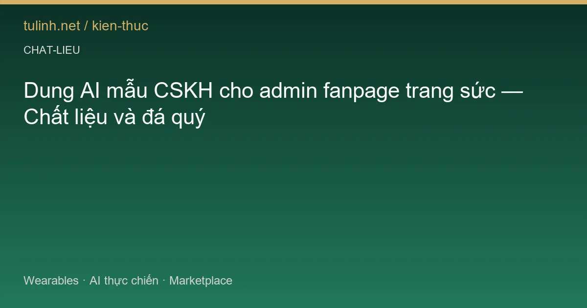 Dung AI mẫu CSKH cho admin fanpage trang sức — Chất liệu và đá quý